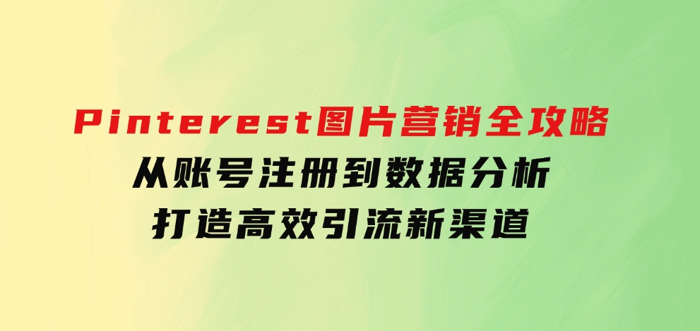 Pinterest图片营销全攻略：从账号注册到数据分析，打造高效引流新渠道-财仔梦想资源网