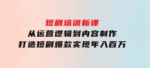 短剧培训新课：从运营逻辑到内容制作，打造短剧爆款，实现年入百万-财仔梦想资源网