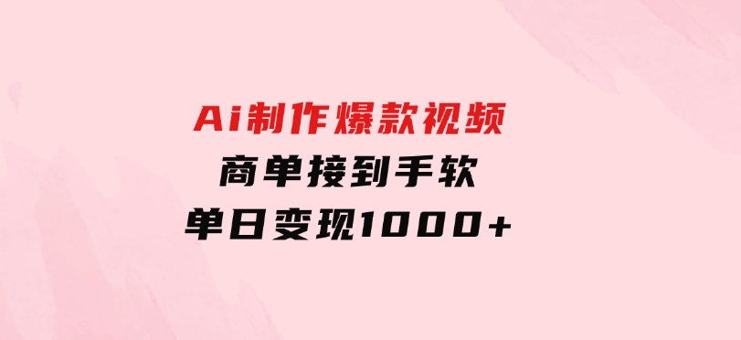 Ai制作爆款视频，商单接到手软，单日变现1000+-财仔梦想资源网