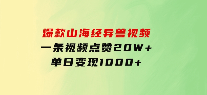 爆款山海经异兽视频，一条视频点赞20W+，单日变现1000+-财仔梦想资源网