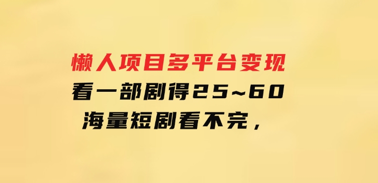 懒人项目，多平台变现，看一部剧得25~60，海量短剧看不完，-财仔梦想资源网