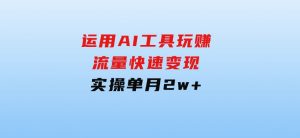 运用AI工具玩赚流量快速变现实操单月2w+-财仔梦想资源网