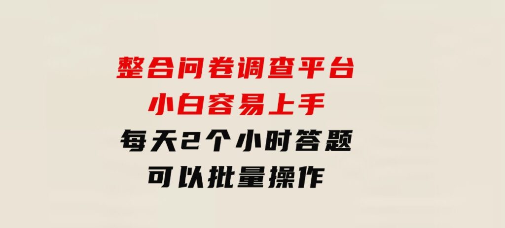 整合问卷调查平台，小白容易上手，每天2个小时答题，可以批量操作-财仔梦想资源网