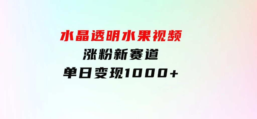 水晶透明水果视频，涨粉新赛道，单日变现1000+-财仔梦想资源网