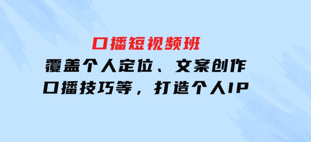 口播短视频班：覆盖个人定位、文案创作、口播技巧等，打造个人IP-财仔梦想资源网
