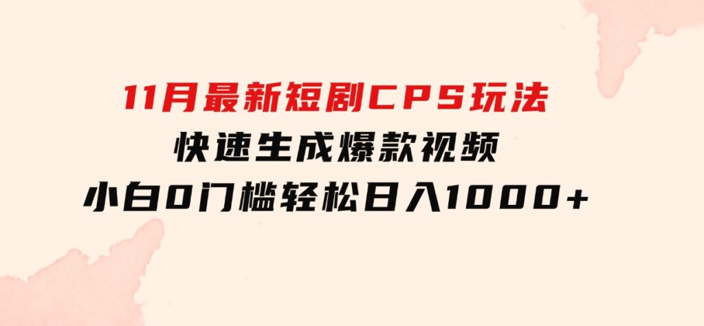 11月最新短剧CPS玩法，快速生成爆款视频，小白0门槛轻松日入1000+-财仔梦想资源网