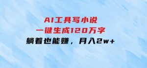AI工具写小说，一键生成120万字，躺着也能赚，月入2w+-财仔梦想资源网