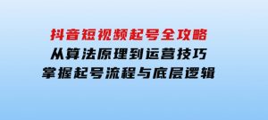 抖音短视频起号全攻略：从算法原理到运营技巧，掌握起号流程与底层逻辑-财仔梦想资源网
