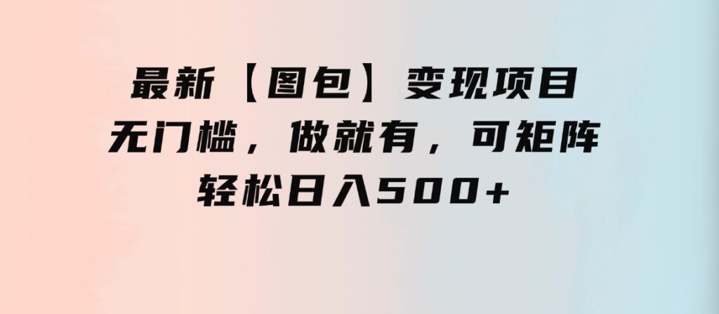 最新【图包】变现项目，无门槛，做就有，可矩阵，轻松日入500+-财仔梦想资源网