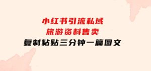 小红书引流私域旅游资料售卖，复制粘贴，三分钟一篇图文-财仔梦想资源网