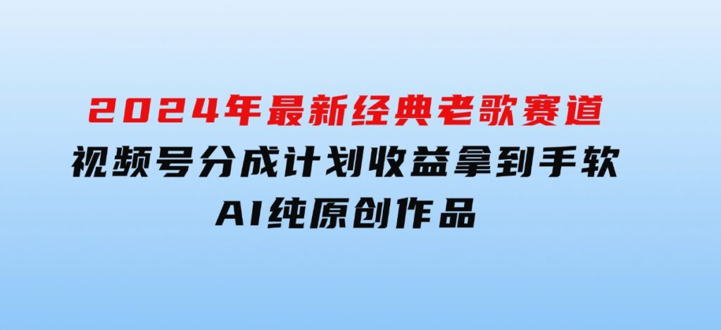 2024年最新经典老歌赛道，视频号分成计划收益拿到手软，AI纯原创作品-财仔梦想资源网