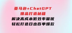 亚马逊+ChatGPT爆品打造秘籍：解决高成本低效率困扰轻松打造日出百单爆款-财仔梦想资源网