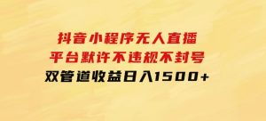 抖音小程序无人直播平台默许不违规不封号双管道收益日入1500+-财仔梦想资源网