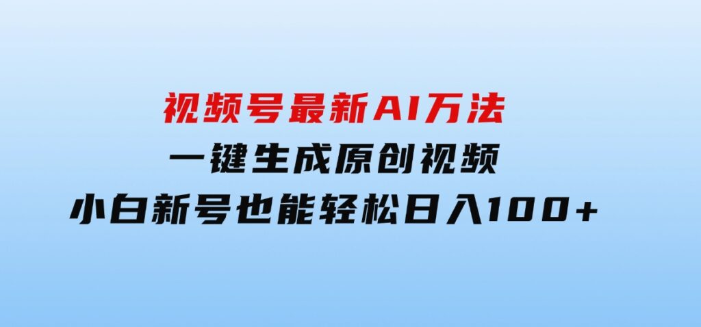 视频号最新AI万法，一键生成原创视频，小白新号也能轻松日入100+-财仔梦想资源网