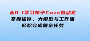 从零到一学习扣子Coze自动化，掌握插件、大模型与工作流轻松完成复杂任务-财仔梦想资源网