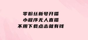 零粉丝新号开播小程序无人直播，不用下载点击就有钱可矩阵-财仔梦想资源网