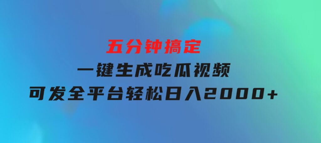 五分钟搞定，一键生成吃瓜视频，可发全平台，轻松日入2000+-财仔梦想资源网
