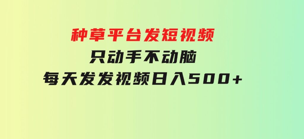 种草平台发短视频，只动手不动脑，每天发发视频，日入500+-财仔梦想资源网