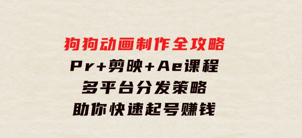 狗狗动画制作全攻略：Pr+剪映+Ae课程，多平台分发策略助你快速起号赚钱-财仔梦想资源网