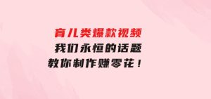 育儿类爆款视频，我们永恒的话题，教你制作赚零花！-财仔梦想资源网