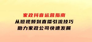 家政抖音运营指南：从短视频到直播，引流技巧，助力家政公司快速发展-财仔梦想资源网