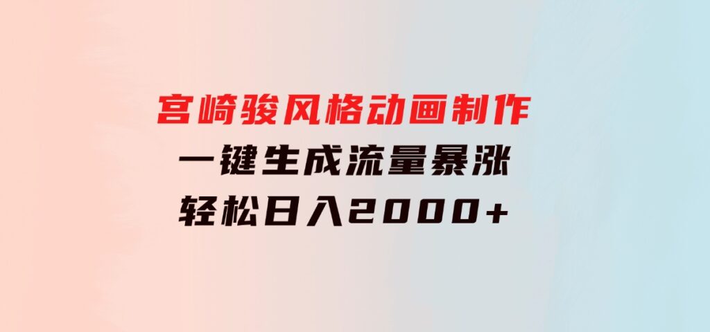 宫崎骏风格动画制作，一键生成流量暴涨，轻松日入2000+-财仔梦想资源网