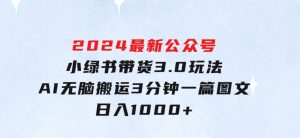 2024最新公众号+小绿书带货3.0玩法，AI无脑搬运，3分钟一篇图文日入1000+-财仔梦想资源网