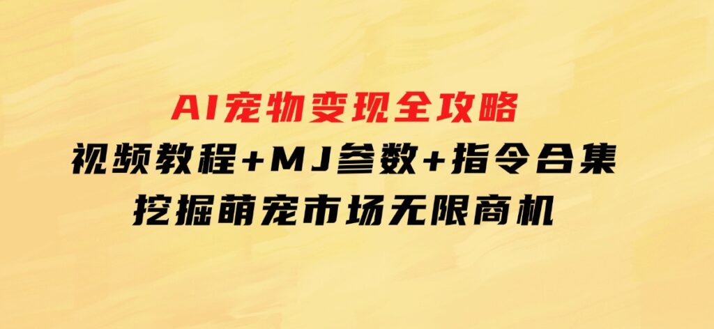 AI宠物变现全攻略：视频教程+MJ参数+指令合集，挖掘萌宠市场无限商机-财仔梦想资源网