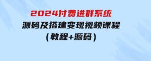 2024付费进群系统，源码及搭建变现视频课程（教程+源码）-财仔梦想资源网