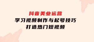 抖音美业运营：学习视频制作与起号技巧，打造热门短视频-财仔梦想资源网