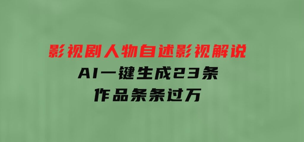 影视剧人物自述影视解说，AI一键生成23条作品条条过万-财仔梦想资源网