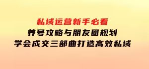 私域运营新手必看：养号攻略与朋友圈规划，学会成交三部曲，打造高效私域-财仔梦想资源网