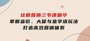 社群营销三节课精华：掌握叠价、大促与金字塔玩法，打造高效营销体系-财仔梦想资源网
