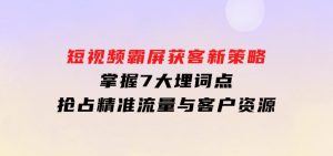 短视频霸屏获客新策略：掌握7大埋词点，抢占精准流量与客户资源-财仔梦想资源网