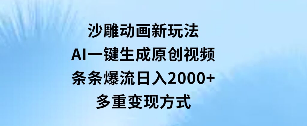 沙雕动画新玩法，AI一键生成原创视频，条条爆流，日入2000+，多重变现方式-财仔梦想资源网
