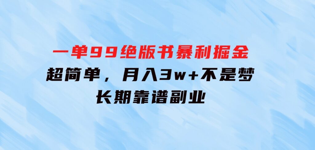 一单99，绝版书暴利掘金，超简单，月入3w+不是梦，长期靠谱副业-财仔梦想资源网