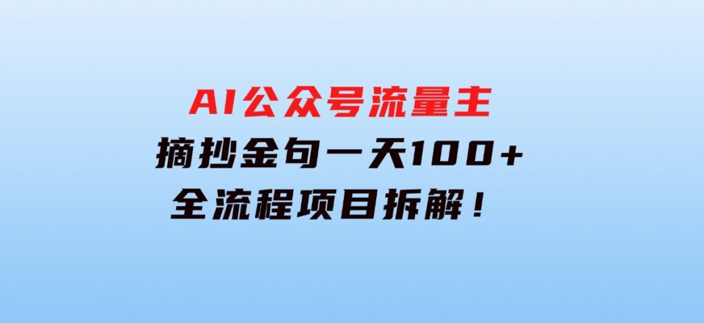 AI公众号流量主，摘抄金句一天100+，全流程项目拆解！-财仔梦想资源网