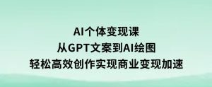 AI个体变现课：从GPT文案到AI绘图，轻松高效创作，实现商业变现加速-财仔梦想资源网