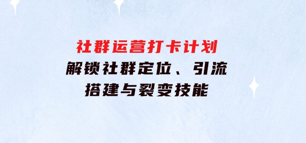 社群运营打卡计划：解锁社群定位、引流、搭建与裂变技能-财仔梦想资源网