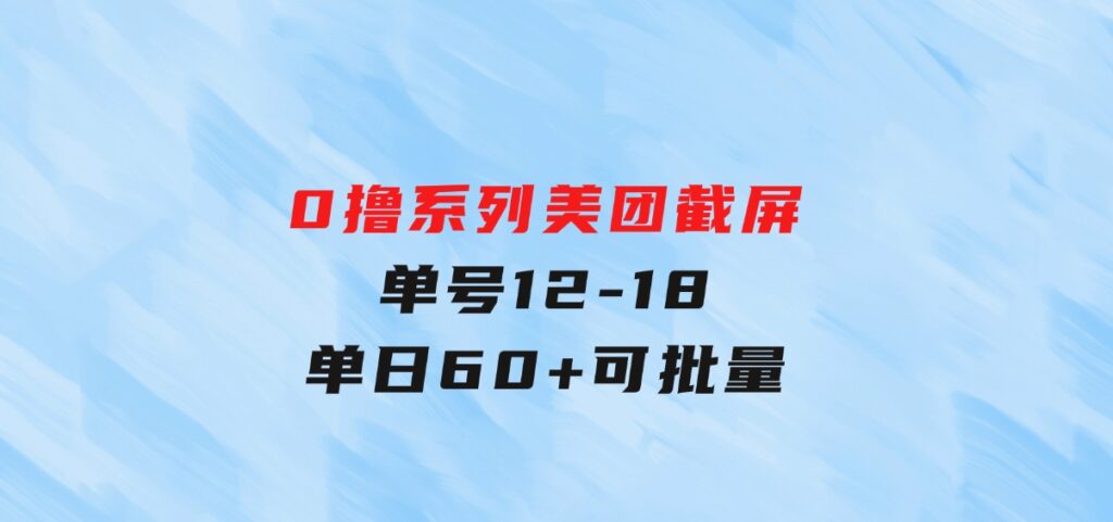 0撸系列美团截屏单号12-18单日60+可批量-财仔梦想资源网
