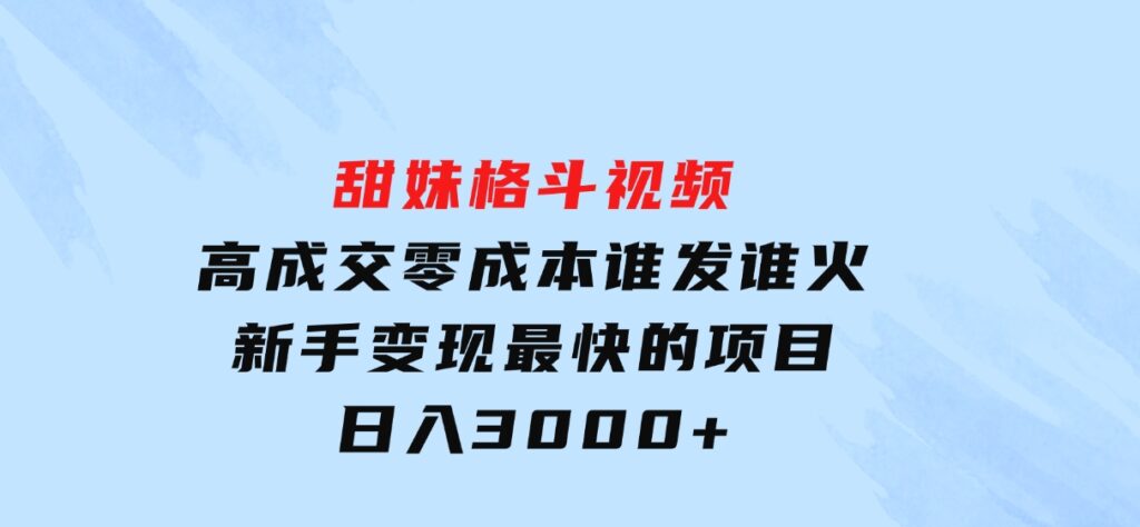 甜妹格斗视频，高成交零成本，，谁发谁火，新手变现最快的项目，日入3000+-财仔梦想资源网