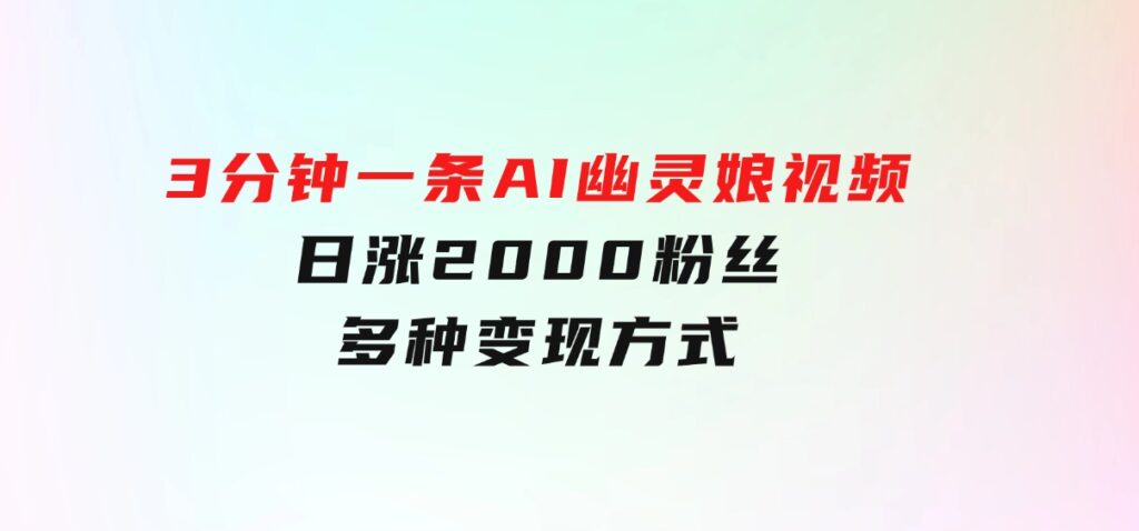爆粉新玩法，3分钟一条AI幽灵娘视频，日涨2000粉丝，多种变现方式-财仔梦想资源网