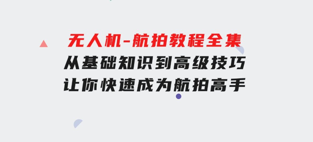 无人机-航拍教程全集，从基础知识到高级技巧，让你快速成为航拍高手-财仔梦想资源网