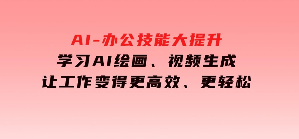 AI-办公技能大提升，学习AI绘画、视频生成，让工作变得更高效、更轻松-财仔梦想资源网
