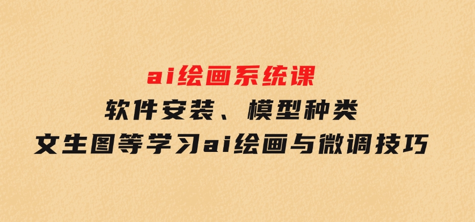 软件安装、模型种类文生图等学习ai绘画与微调技巧-财仔梦想资源网