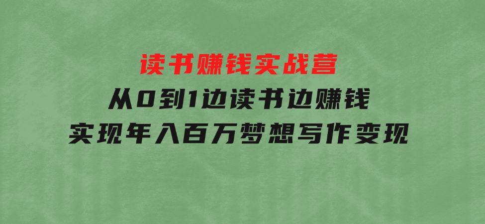 读书赚钱实战营，从0到1边读书边赚钱，实现年入百万梦想,写作变现-财仔梦想资源网