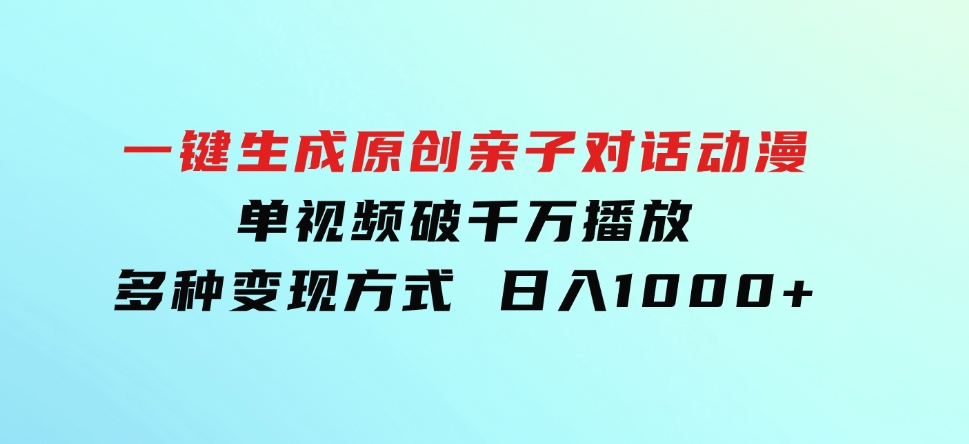 一键生成原创亲子对话动漫单视频破千万播放多种变现方式日入1000+-财仔梦想资源网