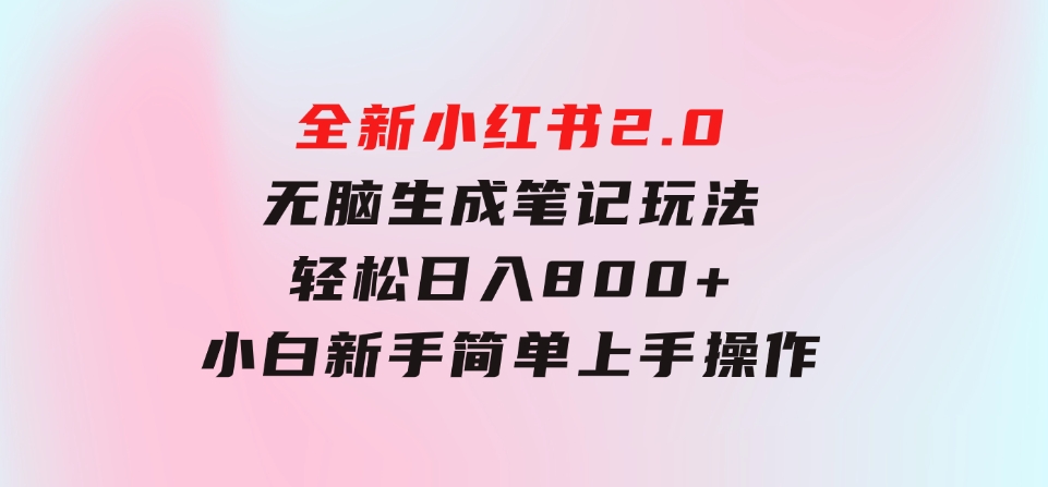 全新小红书2.0无脑生成笔记玩法轻松日入800+小白新手简单上手操作-财仔梦想资源网