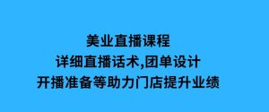 美业直播课程，详细直播话术,团单设计,开播准备等，助力门店提升业绩-财仔梦想资源网
