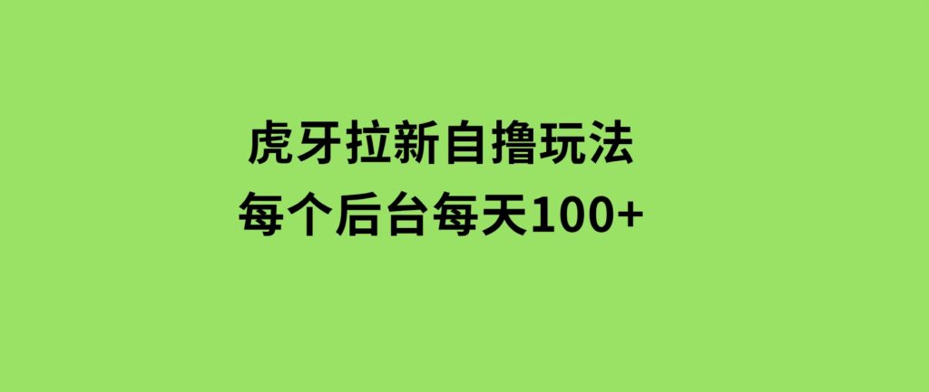 虎牙拉新自撸玩法每个后台每天100+-财仔梦想资源网